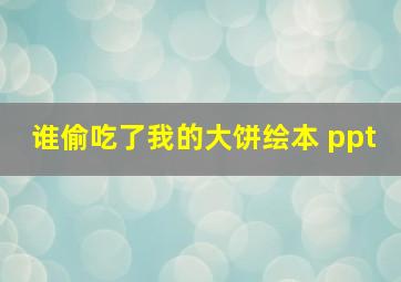 谁偷吃了我的大饼绘本 ppt